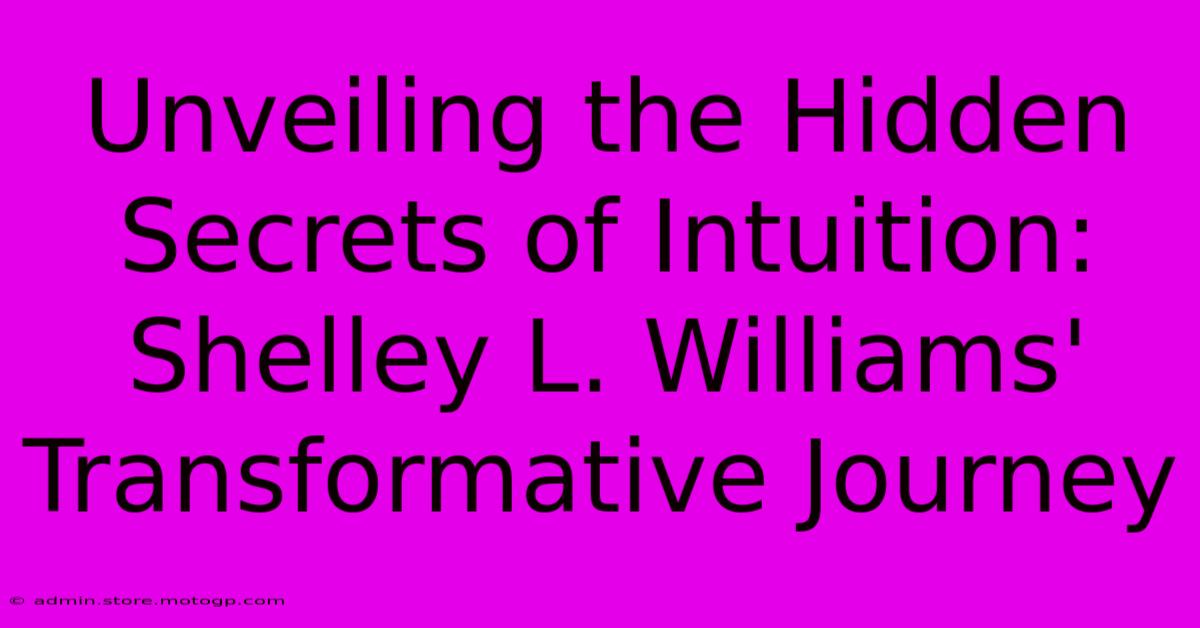 Unveiling The Hidden Secrets Of Intuition: Shelley L. Williams' Transformative Journey