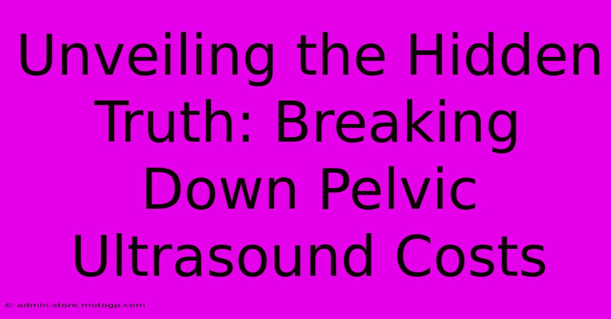 Unveiling The Hidden Truth: Breaking Down Pelvic Ultrasound Costs