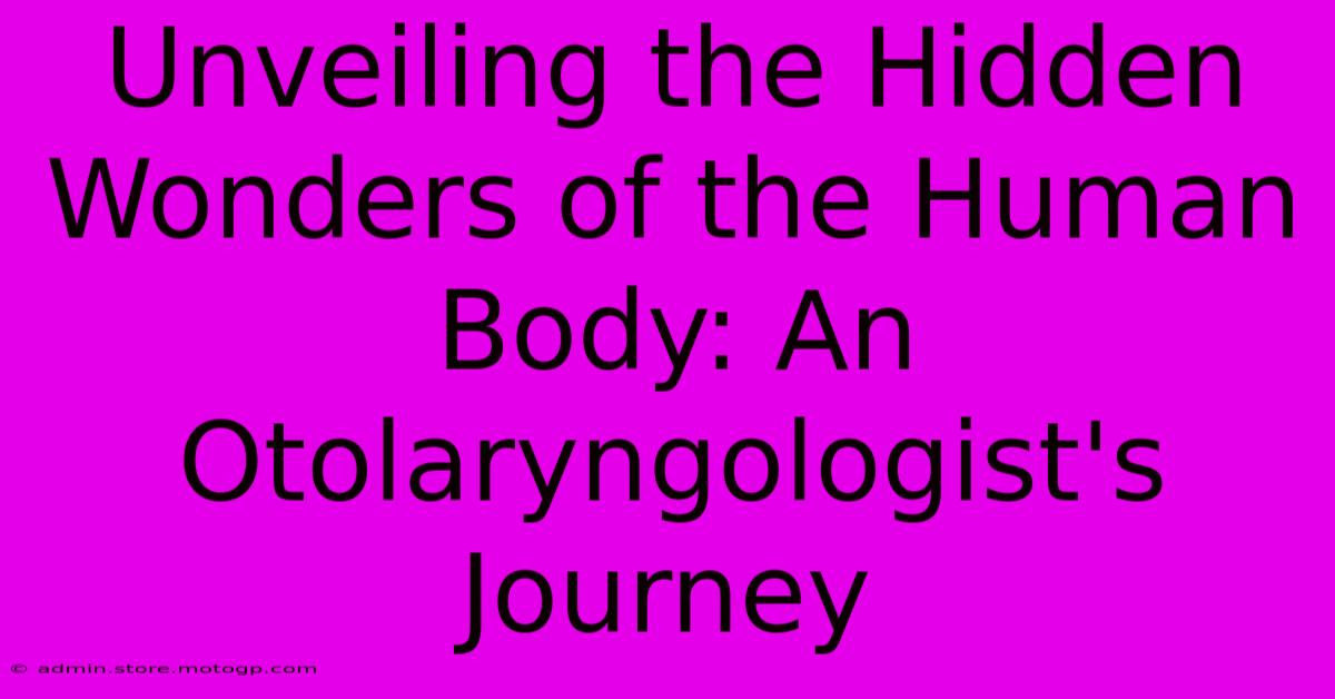 Unveiling The Hidden Wonders Of The Human Body: An Otolaryngologist's Journey