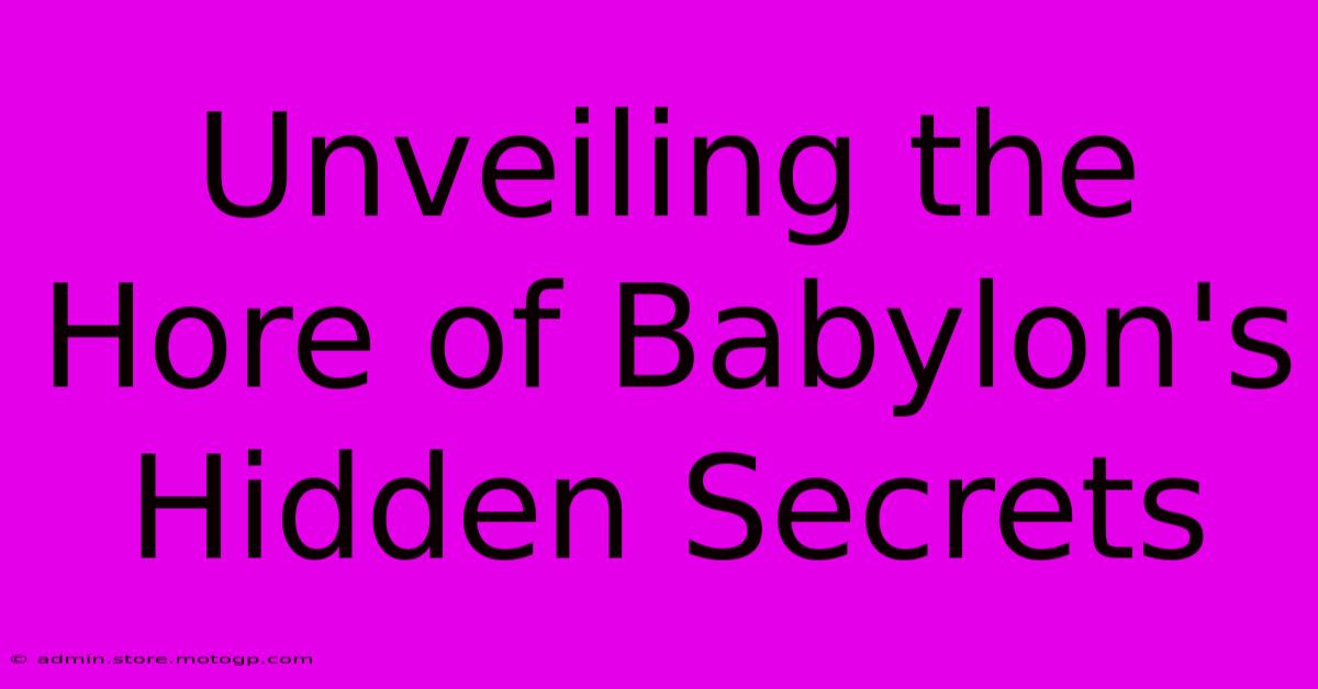 Unveiling The Hore Of Babylon's Hidden Secrets