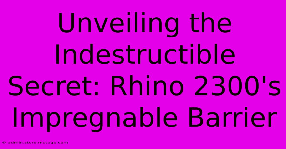 Unveiling The Indestructible Secret: Rhino 2300's Impregnable Barrier