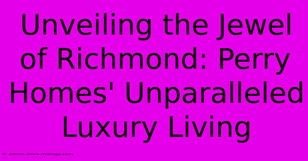 Unveiling The Jewel Of Richmond: Perry Homes' Unparalleled Luxury Living