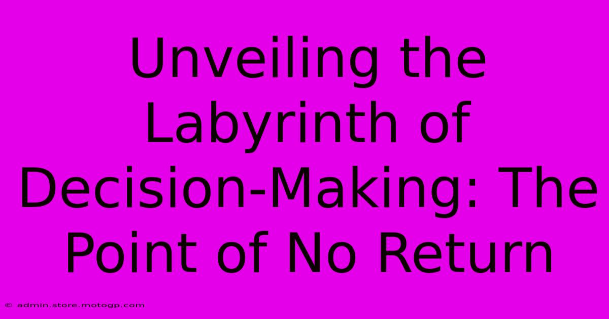 Unveiling The Labyrinth Of Decision-Making: The Point Of No Return