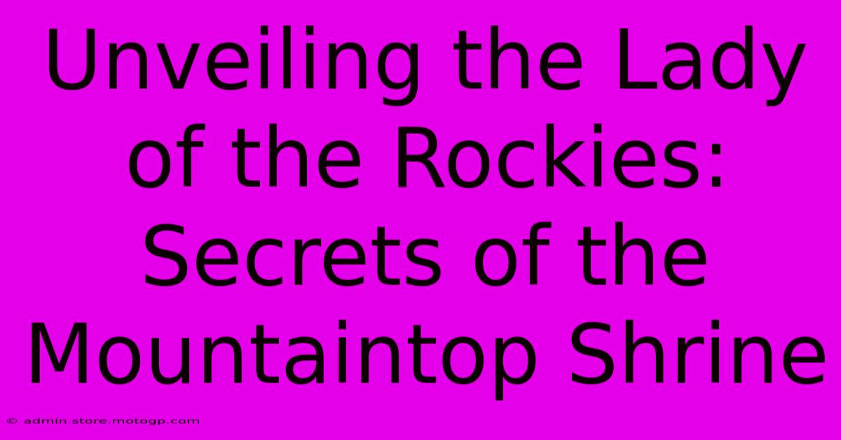 Unveiling The Lady Of The Rockies: Secrets Of The Mountaintop Shrine