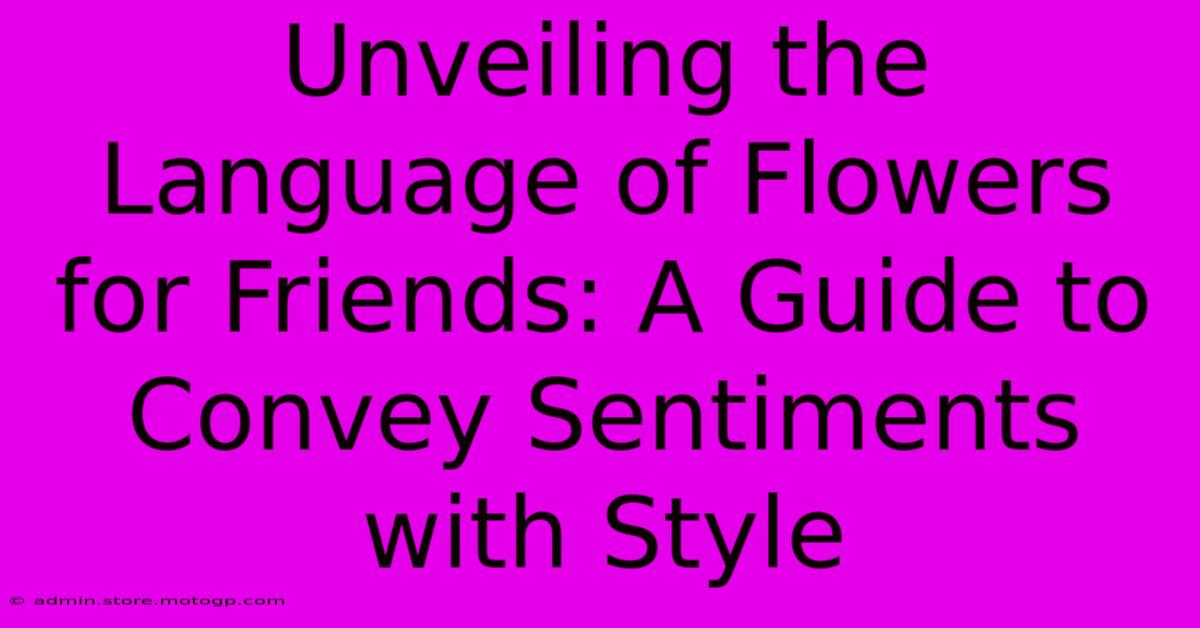 Unveiling The Language Of Flowers For Friends: A Guide To Convey Sentiments With Style