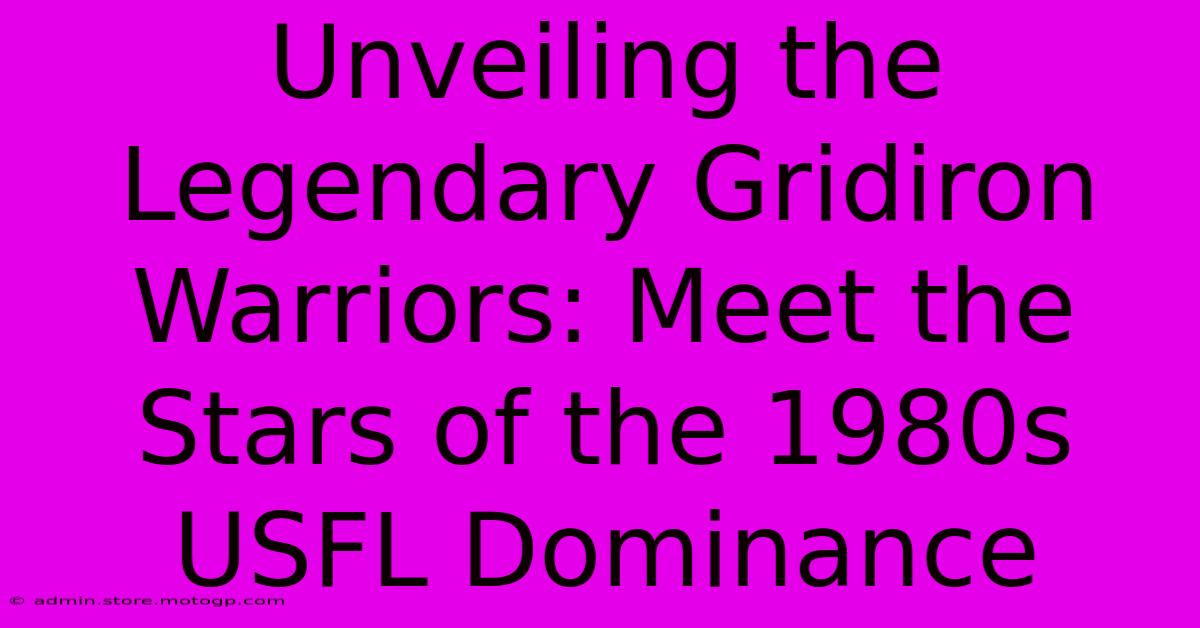 Unveiling The Legendary Gridiron Warriors: Meet The Stars Of The 1980s USFL Dominance