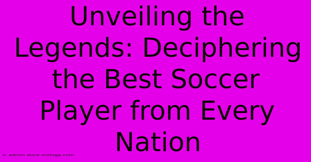 Unveiling The Legends: Deciphering The Best Soccer Player From Every Nation