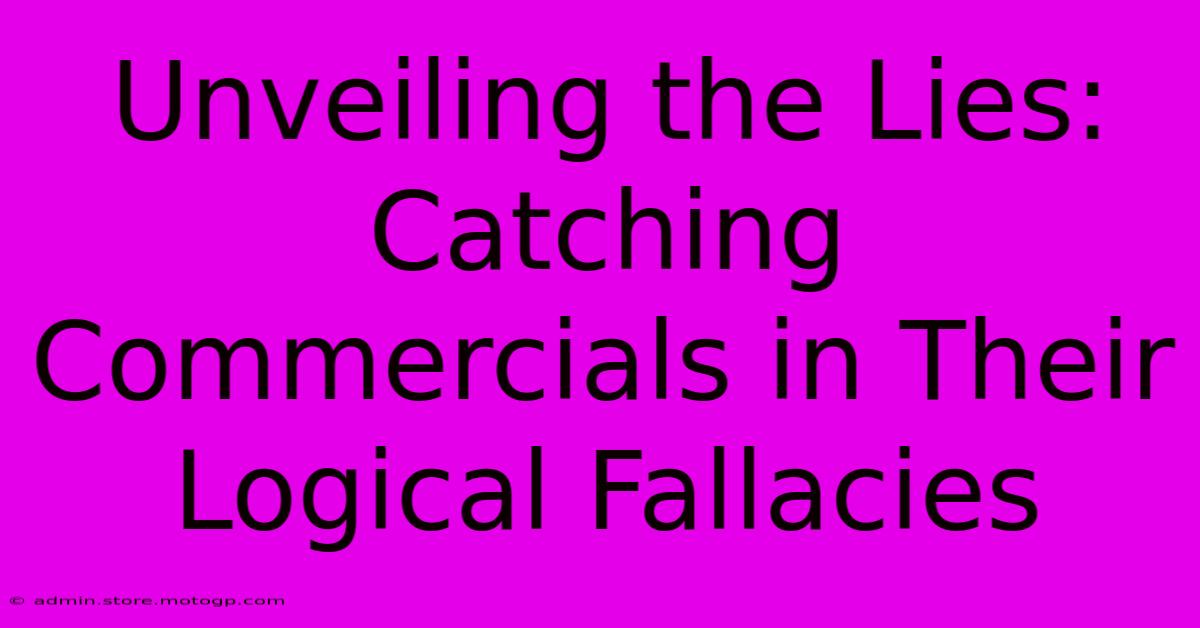 Unveiling The Lies: Catching Commercials In Their Logical Fallacies