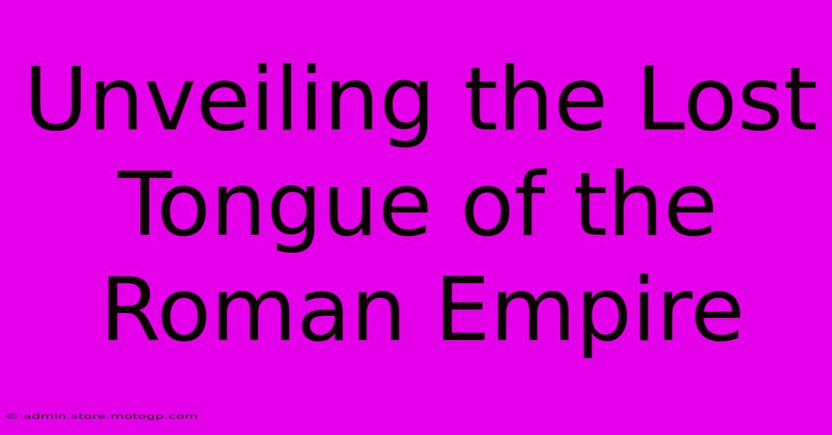 Unveiling The Lost Tongue Of The Roman Empire