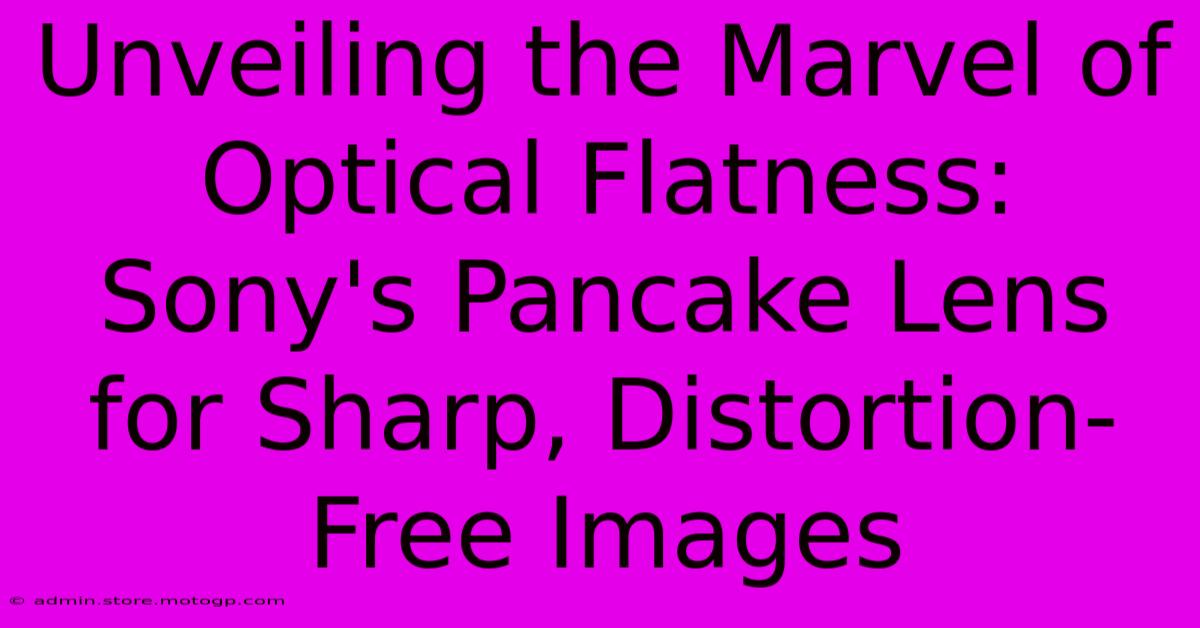 Unveiling The Marvel Of Optical Flatness: Sony's Pancake Lens For Sharp, Distortion-Free Images