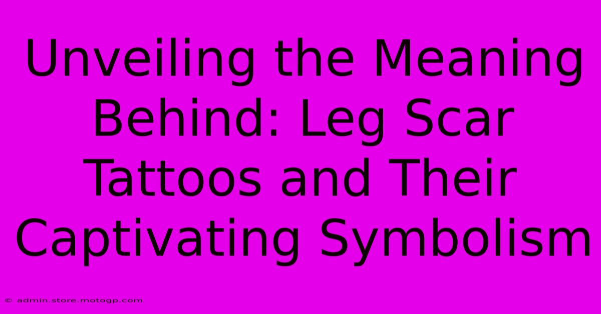 Unveiling The Meaning Behind: Leg Scar Tattoos And Their Captivating Symbolism