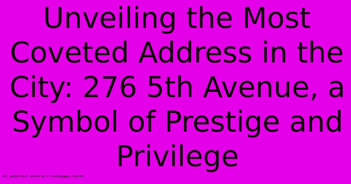 Unveiling The Most Coveted Address In The City: 276 5th Avenue, A Symbol Of Prestige And Privilege