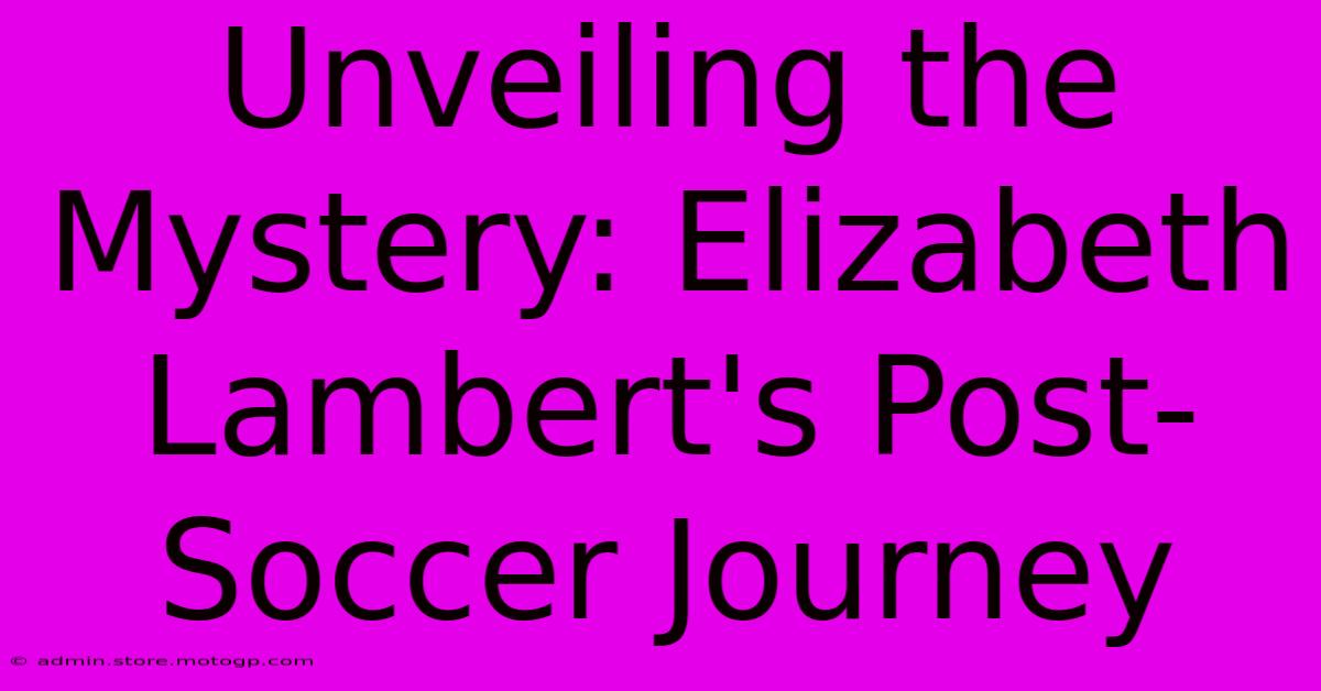 Unveiling The Mystery: Elizabeth Lambert's Post-Soccer Journey