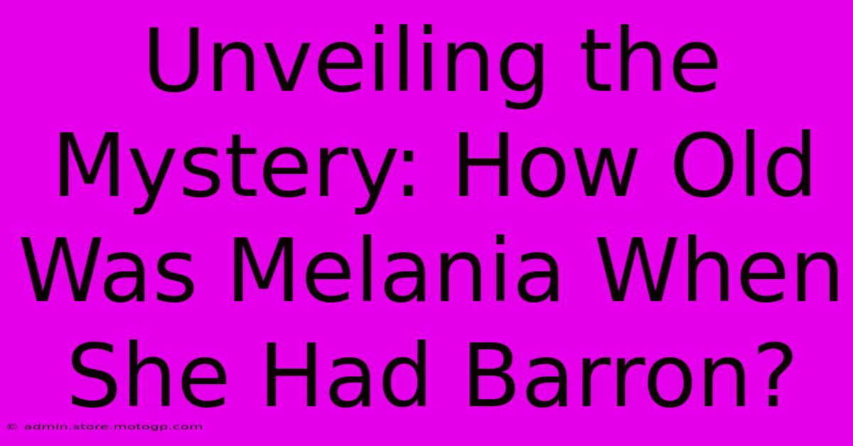 Unveiling The Mystery: How Old Was Melania When She Had Barron?