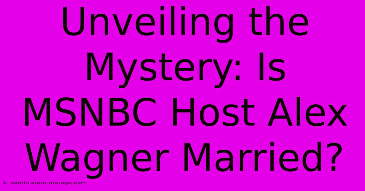 Unveiling The Mystery: Is MSNBC Host Alex Wagner Married?