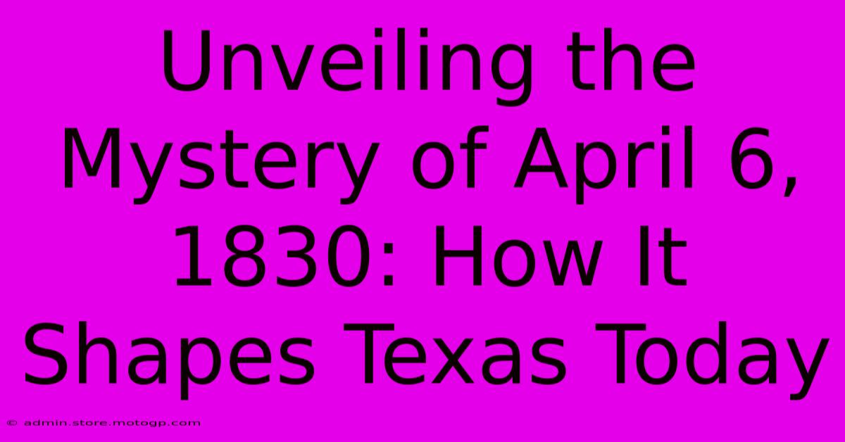 Unveiling The Mystery Of April 6, 1830: How It Shapes Texas Today