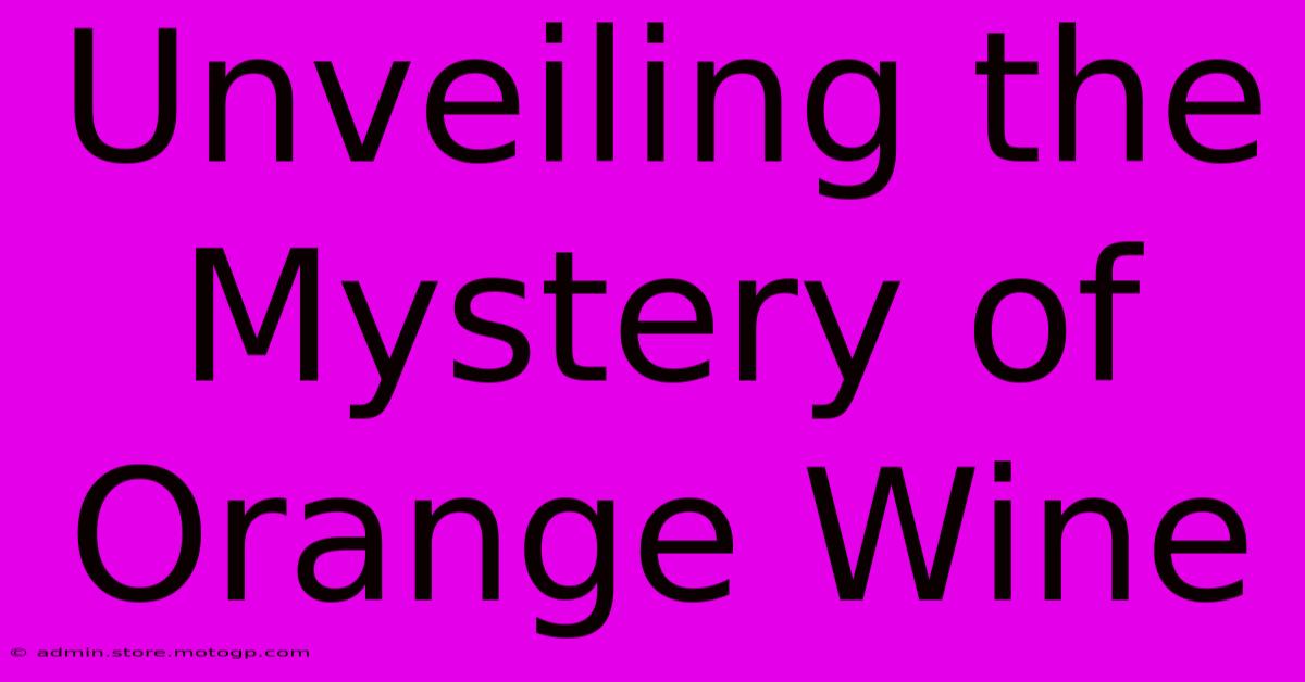 Unveiling The Mystery Of Orange Wine