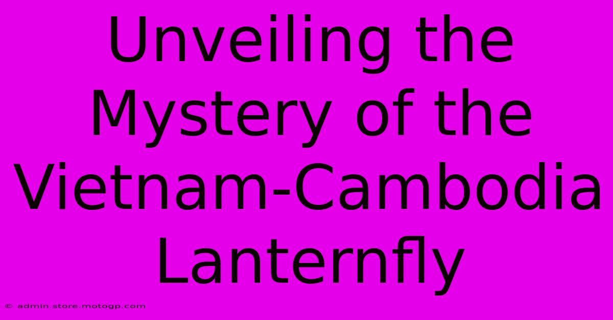 Unveiling The Mystery Of The Vietnam-Cambodia Lanternfly