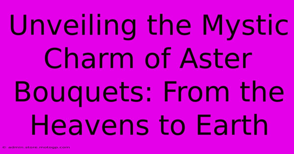 Unveiling The Mystic Charm Of Aster Bouquets: From The Heavens To Earth