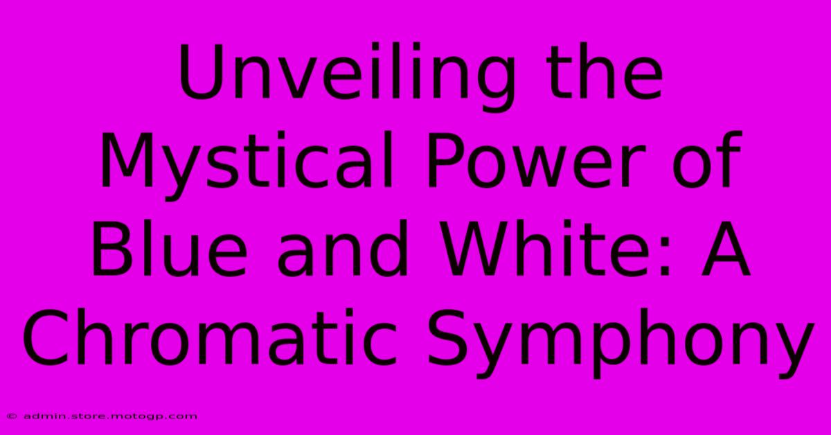 Unveiling The Mystical Power Of Blue And White: A Chromatic Symphony