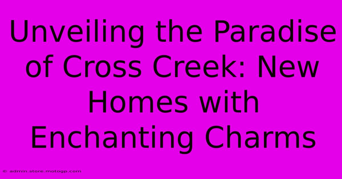 Unveiling The Paradise Of Cross Creek: New Homes With Enchanting Charms