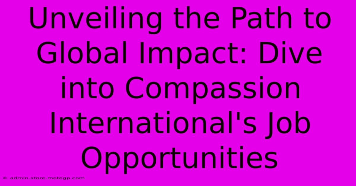 Unveiling The Path To Global Impact: Dive Into Compassion International's Job Opportunities