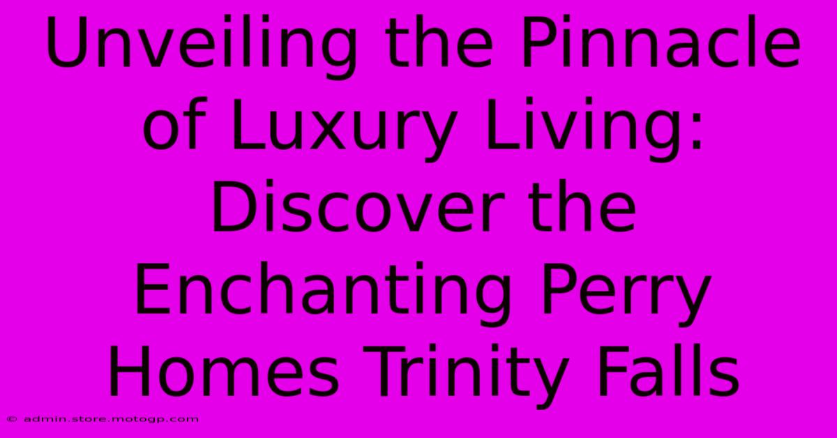 Unveiling The Pinnacle Of Luxury Living: Discover The Enchanting Perry Homes Trinity Falls