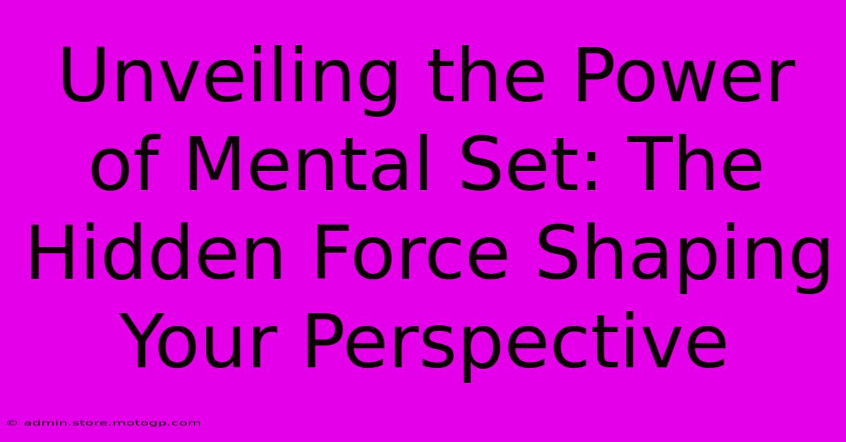 Unveiling The Power Of Mental Set: The Hidden Force Shaping Your Perspective