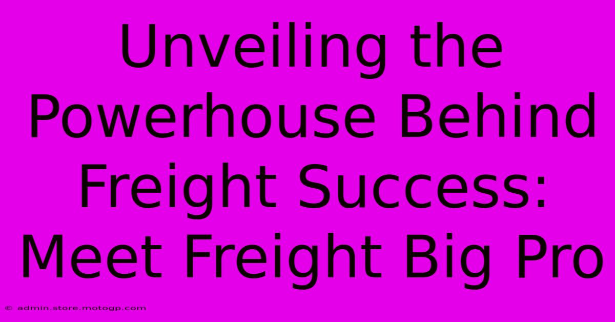 Unveiling The Powerhouse Behind Freight Success: Meet Freight Big Pro