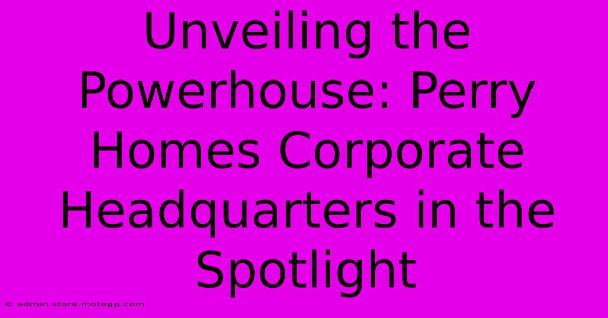 Unveiling The Powerhouse: Perry Homes Corporate Headquarters In The Spotlight