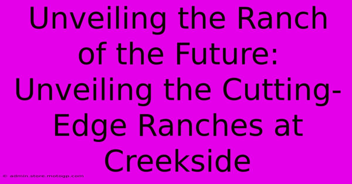 Unveiling The Ranch Of The Future: Unveiling The Cutting-Edge Ranches At Creekside