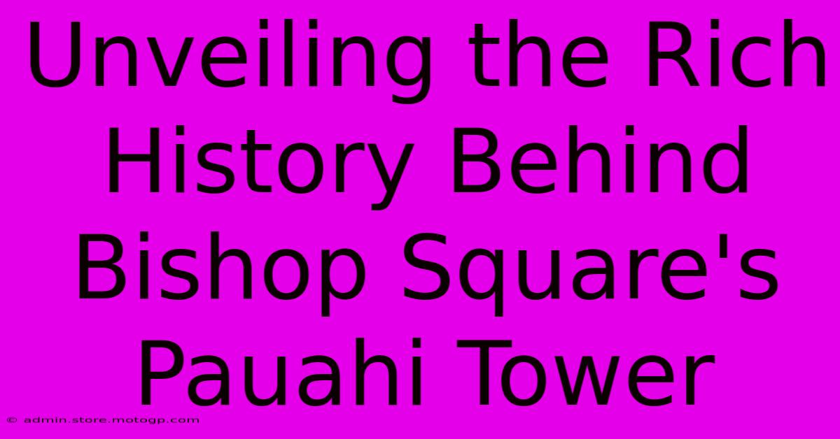 Unveiling The Rich History Behind Bishop Square's Pauahi Tower