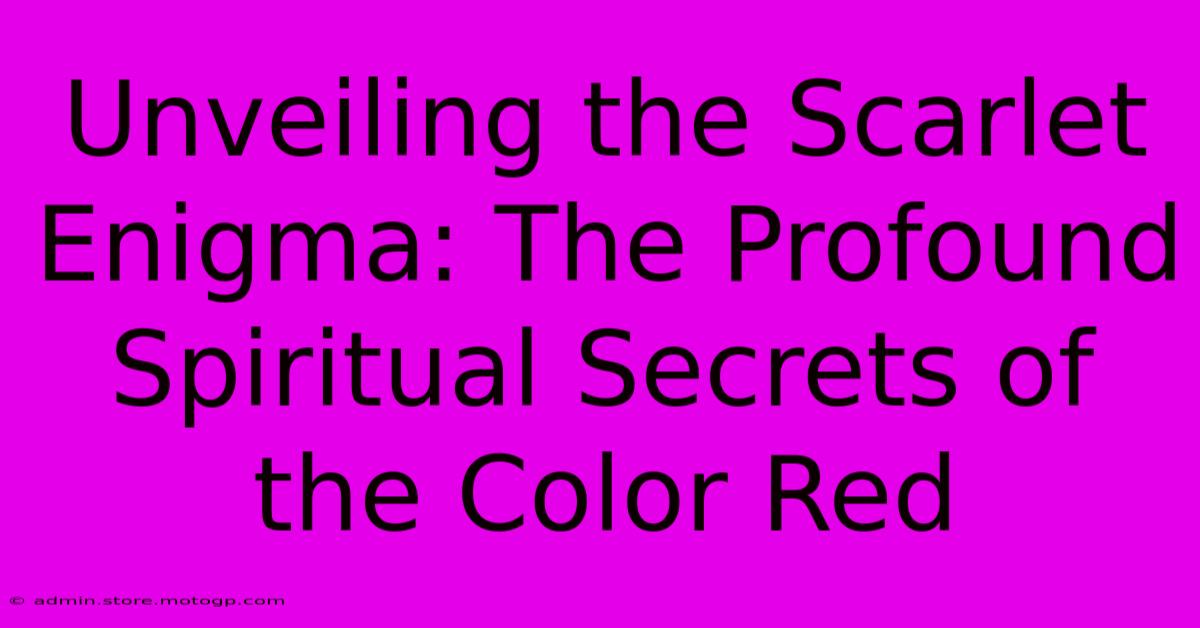 Unveiling The Scarlet Enigma: The Profound Spiritual Secrets Of The Color Red