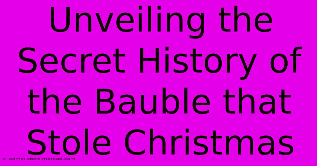 Unveiling The Secret History Of The Bauble That Stole Christmas