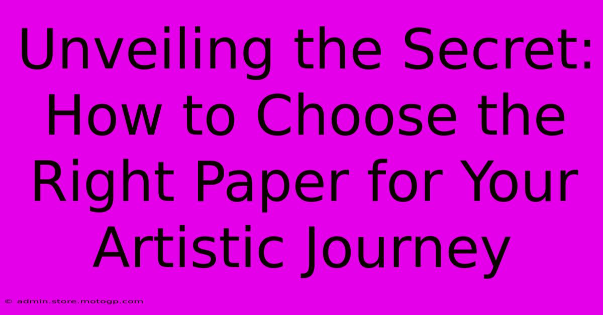 Unveiling The Secret: How To Choose The Right Paper For Your Artistic Journey