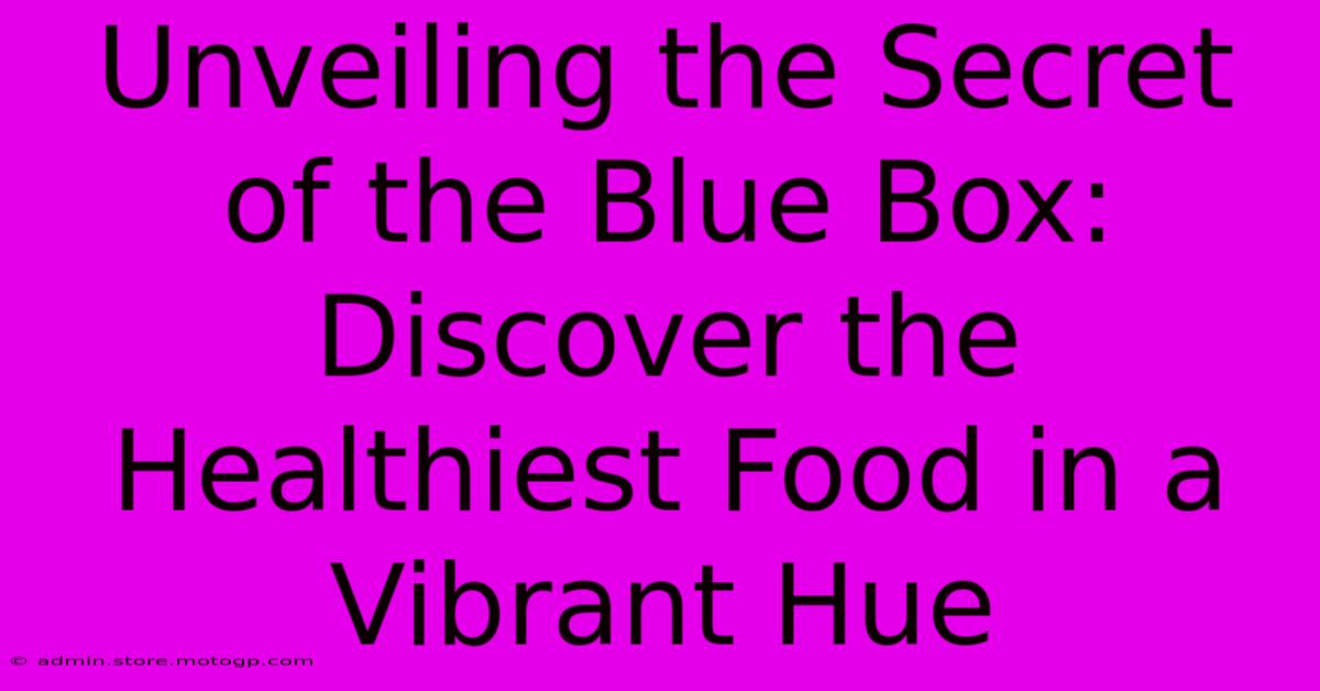 Unveiling The Secret Of The Blue Box: Discover The Healthiest Food In A Vibrant Hue