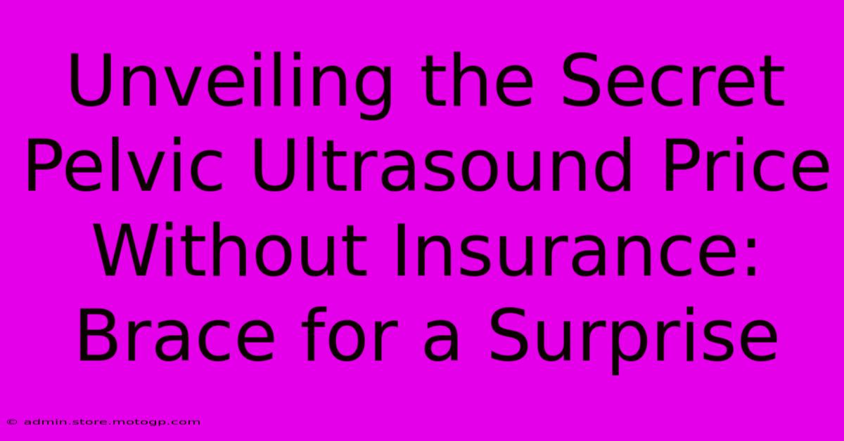 Unveiling The Secret Pelvic Ultrasound Price Without Insurance: Brace For A Surprise