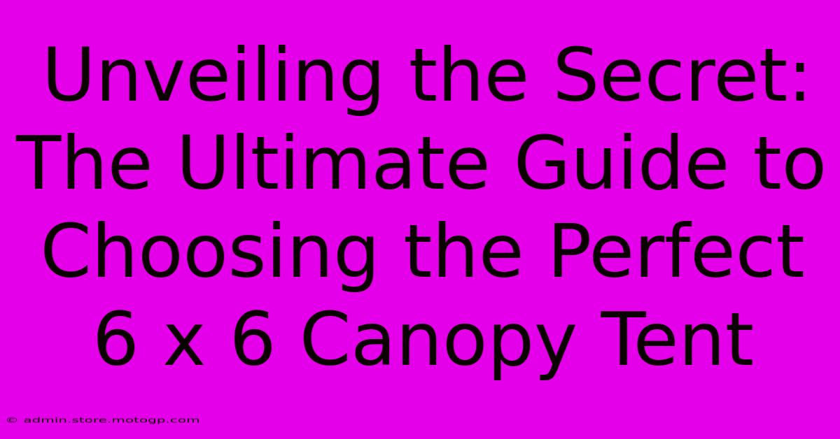 Unveiling The Secret: The Ultimate Guide To Choosing The Perfect 6 X 6 Canopy Tent