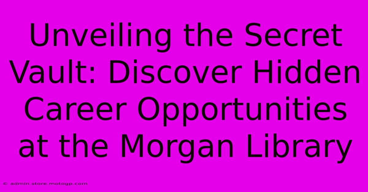 Unveiling The Secret Vault: Discover Hidden Career Opportunities At The Morgan Library