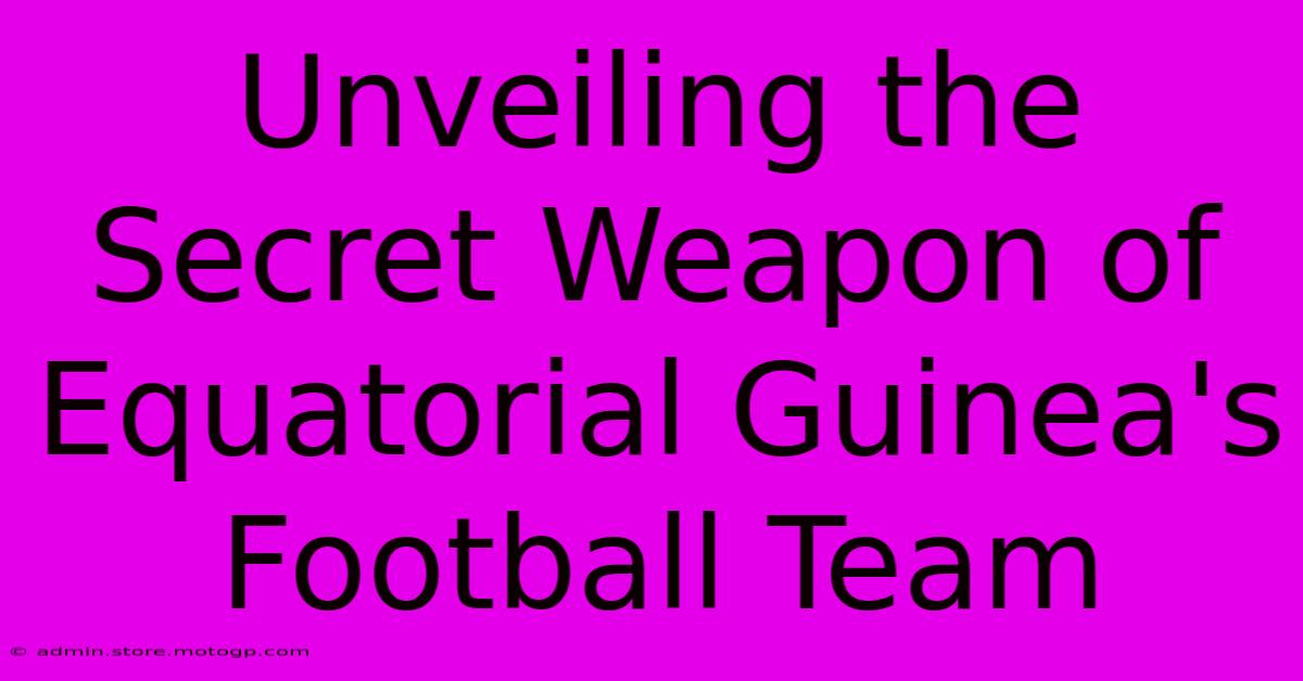 Unveiling The Secret Weapon Of Equatorial Guinea's Football Team