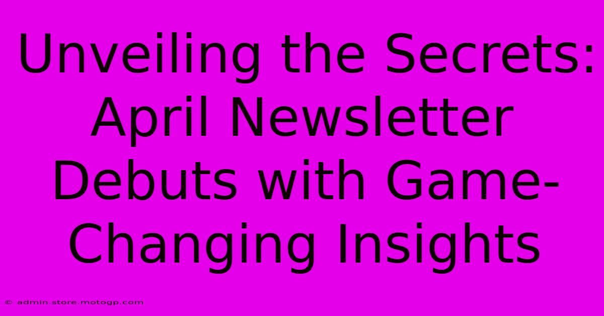 Unveiling The Secrets: April Newsletter Debuts With Game-Changing Insights