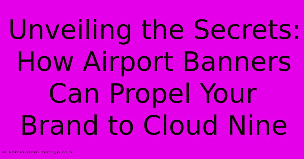 Unveiling The Secrets: How Airport Banners Can Propel Your Brand To Cloud Nine