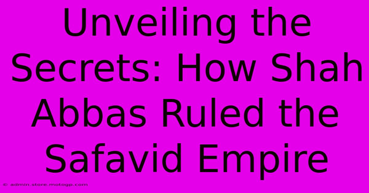 Unveiling The Secrets: How Shah Abbas Ruled The Safavid Empire