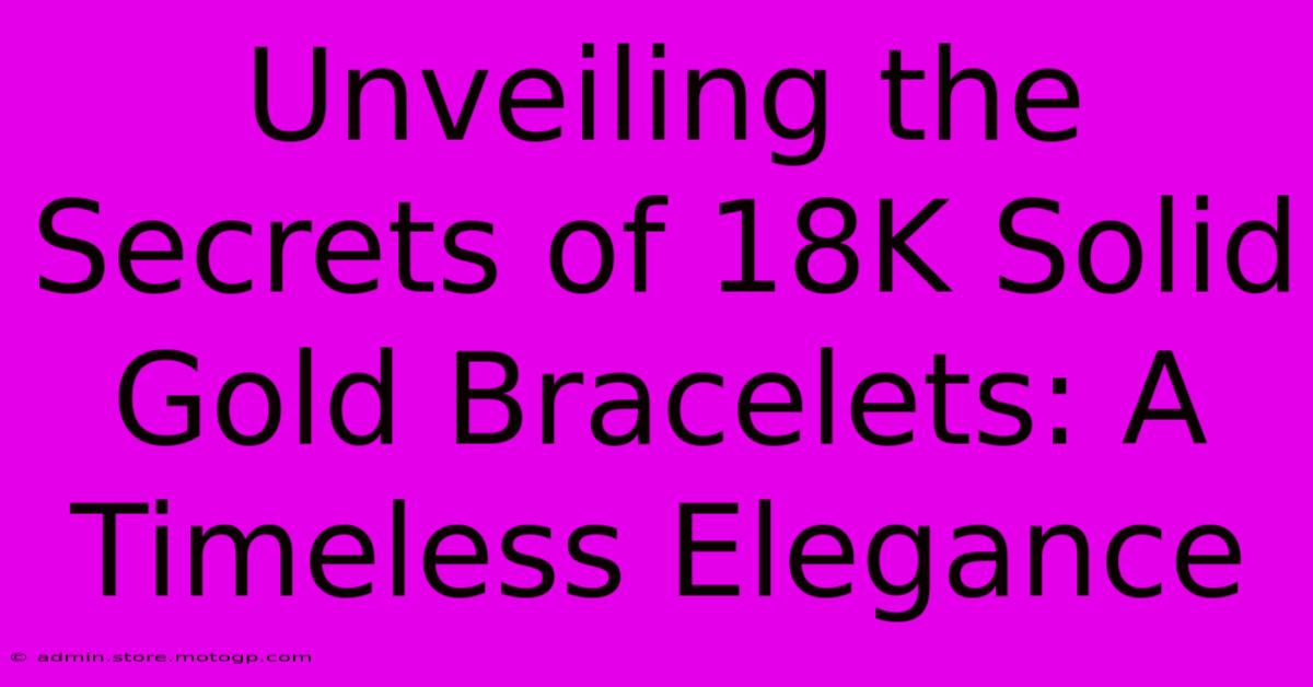 Unveiling The Secrets Of 18K Solid Gold Bracelets: A Timeless Elegance