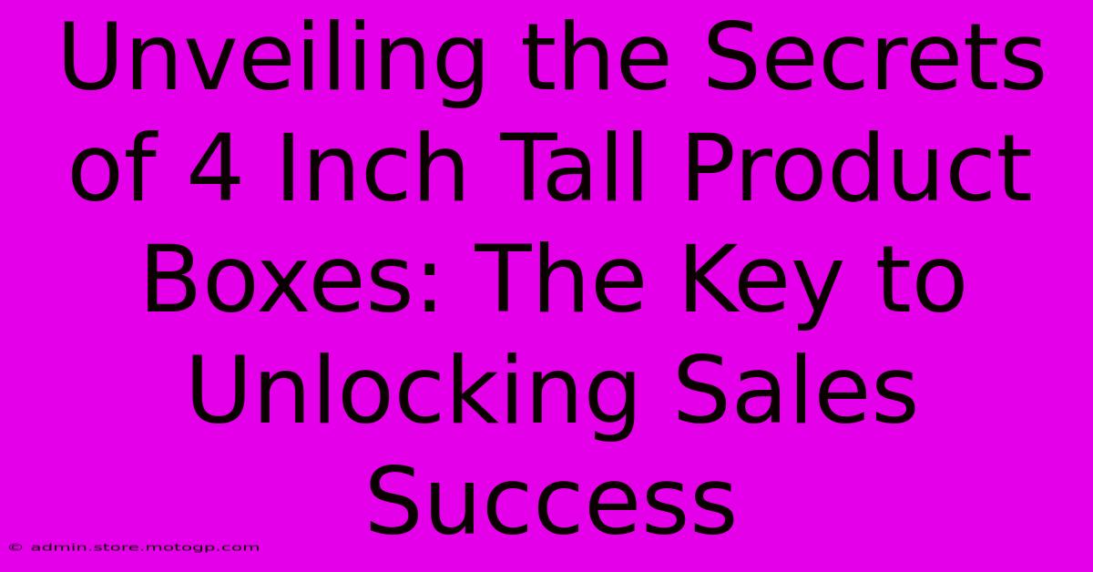 Unveiling The Secrets Of 4 Inch Tall Product Boxes: The Key To Unlocking Sales Success