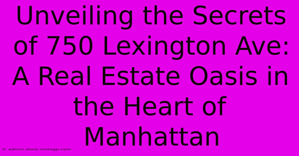 Unveiling The Secrets Of 750 Lexington Ave: A Real Estate Oasis In The Heart Of Manhattan