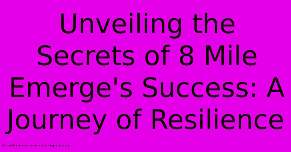 Unveiling The Secrets Of 8 Mile Emerge's Success: A Journey Of Resilience