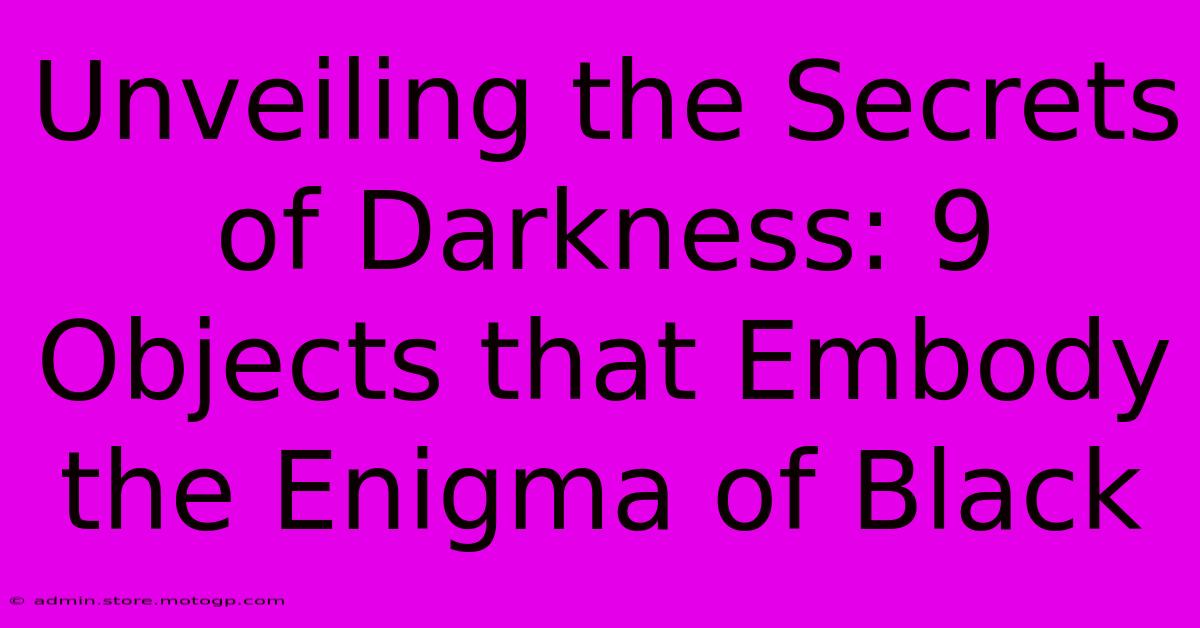 Unveiling The Secrets Of Darkness: 9 Objects That Embody The Enigma Of Black