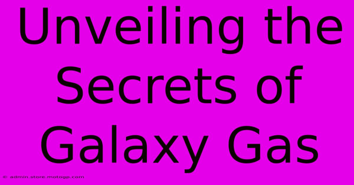 Unveiling The Secrets Of Galaxy Gas