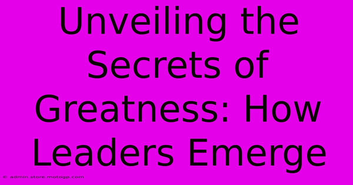 Unveiling The Secrets Of Greatness: How Leaders Emerge